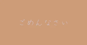 『 ごめんなさい 』