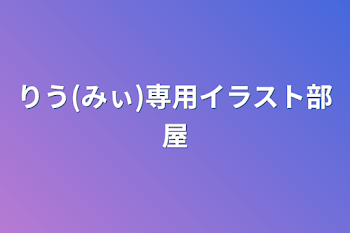 りう(みぃ)専用イラスト部屋