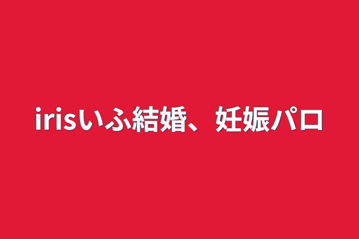 「irisいふ結婚、妊娠パロ」のメインビジュアル