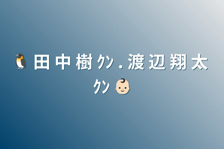 「🐧 田 中 樹 ｸﾝ . 渡 辺 翔 太 ｸﾝ 👶🏻」のメインビジュアル