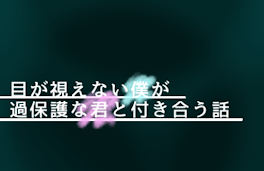 目が視えない僕が過保護な君と付き合う話