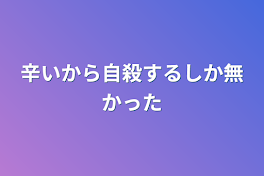 辛いから自殺するしか無かった