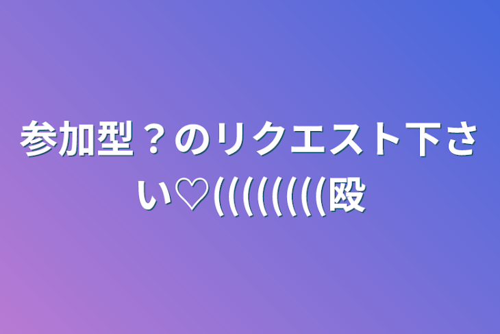 「参加型？のリクエスト下さい♡((((((((殴」のメインビジュアル