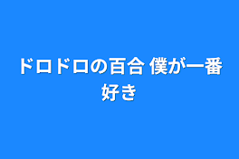 ドロドロの百合 僕が一番好き