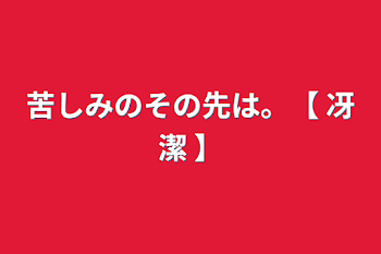 苦しみのその先は。【  冴潔  】