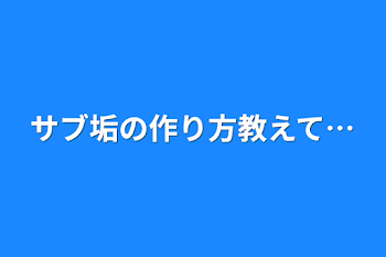 サブ垢の作り方教えて…