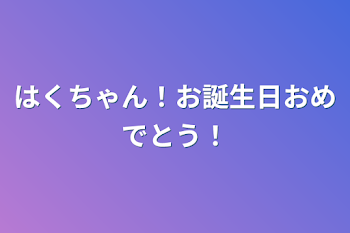 はくちゃん！お誕生日おめでとう！