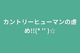 カントリーヒューマンの虐め!!(* '' )☆