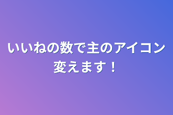 いいねの数で主のアイコン変えます！