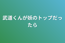 武道くんが妖のトップだったら