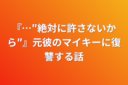 『…″絶対に許さないから″』元彼のマイキーに復讐する話