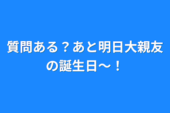 質問ある？あと明日大親友の誕生日〜！