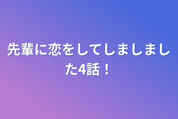 先輩に恋をしてしましました4話！