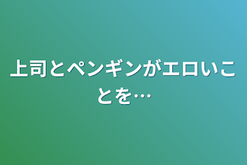 「上司とペンギンがエロいことを…」のメインビジュアル