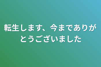 転生します、今までありがとうございました