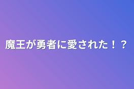 魔王が勇者に愛された！？