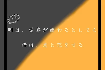 明日、世界が終わるとしても 俺は、君と恋をする