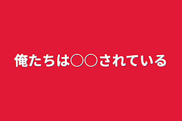 俺たちは○○されている