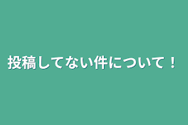 投稿してない件について！