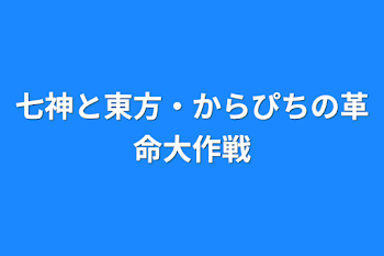 「七神と東方・からぴちの革命大作戦」のメインビジュアル