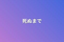 死ぬまで