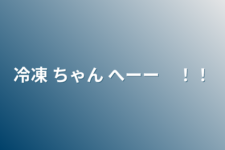 「冷凍 ちゃん へーー　！！」のメインビジュアル