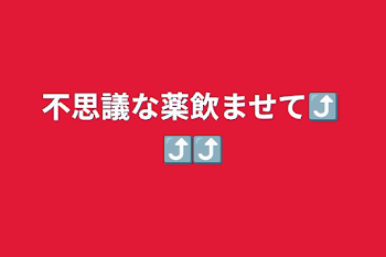 不思議な薬飲ませて⤴︎ ⤴︎⤴︎