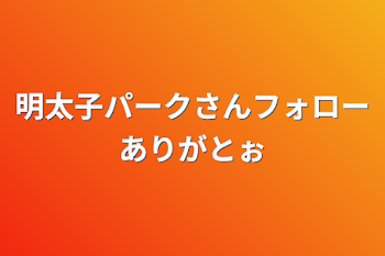 「明太子パークさんフォローありがとぉ」のメインビジュアル