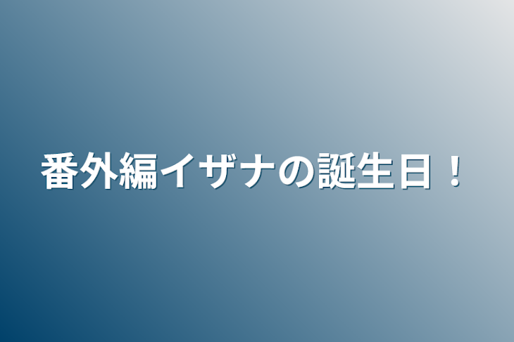 「番外編イザナの誕生日！」のメインビジュアル