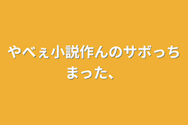 やべぇ小説作んのサボっちまった、