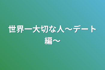 世界一大切な人〜デート編〜