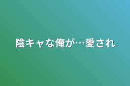 陰キャな俺が…愛され