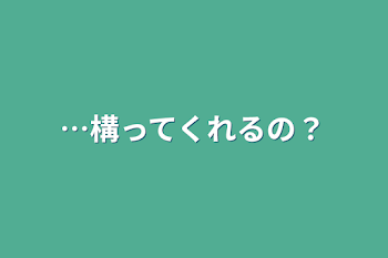 「…構ってくれるの？」のメインビジュアル