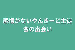 感情がないやんきーと生徒会の出会い