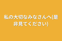 私の大切なみなさんへ(是非見てください)