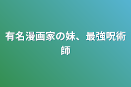 有名漫画家の妹、最強呪術師