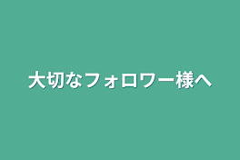 大切なフォロワー様へ