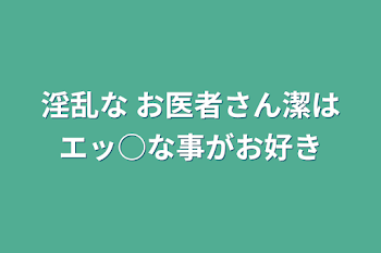 淫乱な お医者さん潔はエッ○な事がお好き