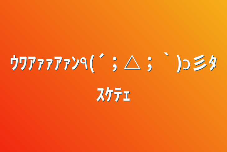 「ｳﾜｱｧｧｱｧﾝ٩(´；△；｀)ว彡ﾀｽｹﾃｪ」のメインビジュアル