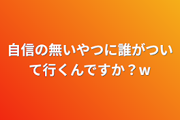 自信の無いやつに誰がついて行くんですか？w