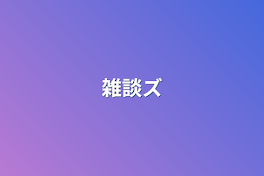 雑談ズ