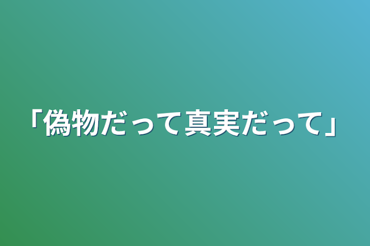 「「偽物だって真実だって」」のメインビジュアル