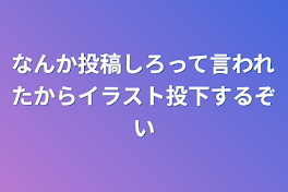 なんか投稿しろって言われたからイラスト投下するぞい