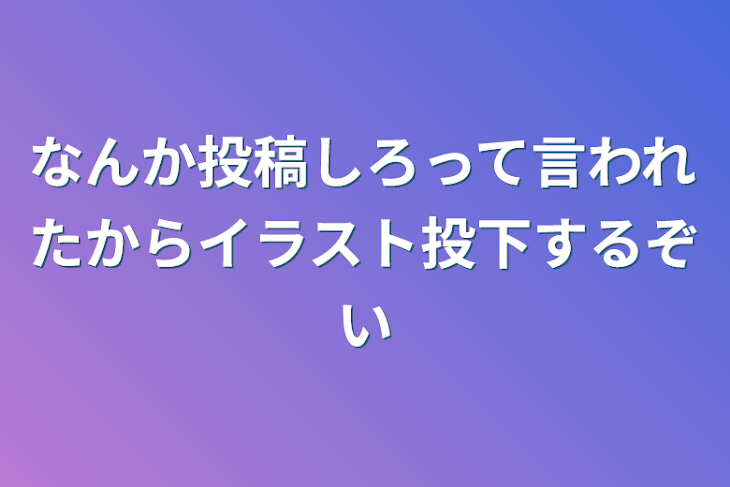 「なんか投稿しろって言われたからイラスト投下するぞい」のメインビジュアル