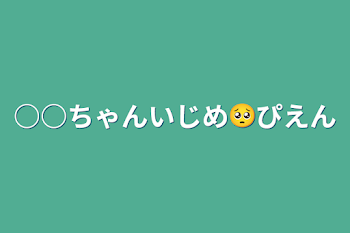 ○○ちゃんいじめ🥺ぴえん