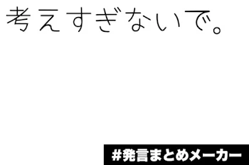 考えすぎないで。