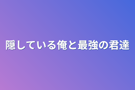 隠している俺と最強の君達