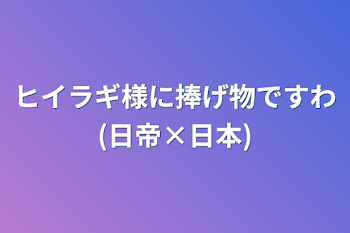 ヒイラギ様に捧げ物ですわ(日帝×日本)