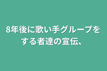 8年後に歌い手グループをする者達の宣伝、