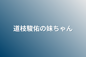 道枝駿佑の妹ちゃん